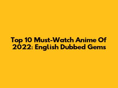 Top 10 Must-Watch Anime Of 2022: English Dubbed Gems
