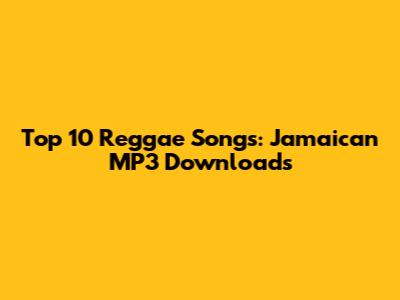 Top 10 Reggae Songs: Jamaican MP3 Downloads