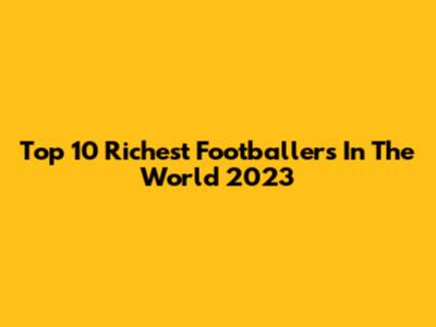 Top 10 Richest Footballers In The World 2023