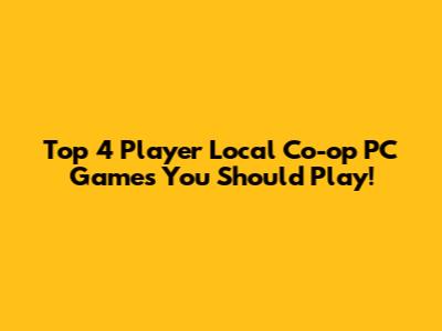 Top 4 Player Local Co-op PC Games You Should Play!