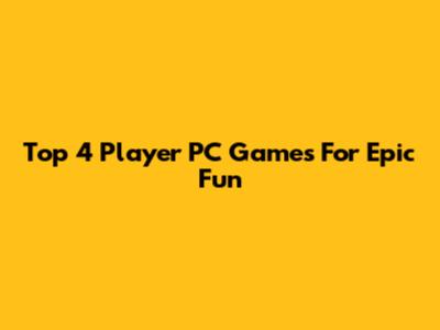 Top 4 Player PC Games For Epic Fun