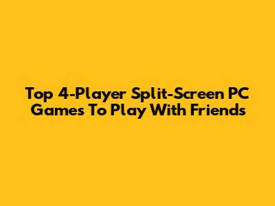 Top 4-Player Split-Screen PC Games To Play With Friends