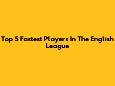Top 5 Fastest Players In The English League