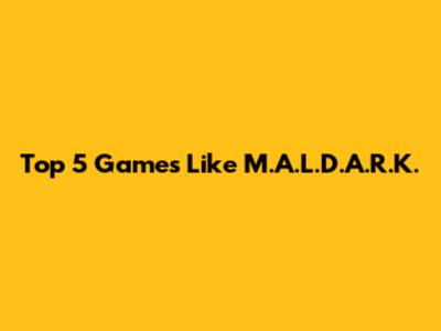 Top 5 Games Like M.A.L.D.A.R.K.