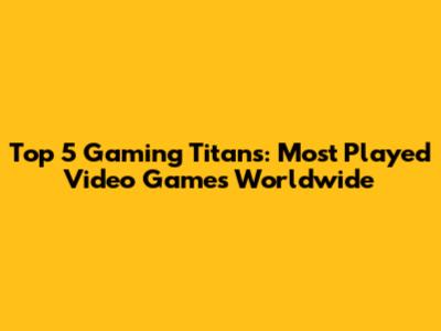 Top 5 Gaming Titans: Most Played Video Games Worldwide