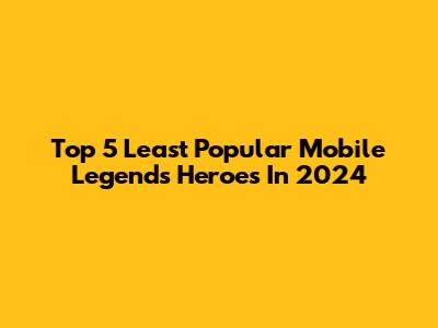 Top 5 Least Popular Mobile Legends Heroes In 2024