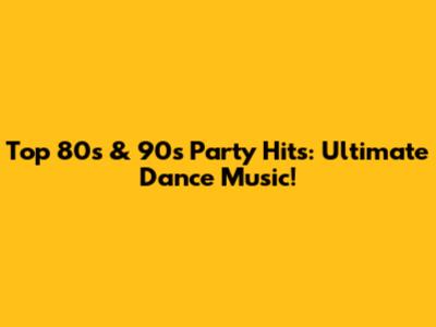 Top 80s & 90s Party Hits: Ultimate Dance Music!