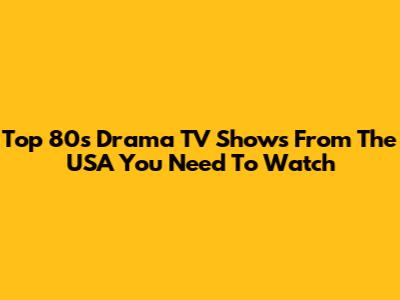 Top 80s Drama TV Shows From The USA You Need To Watch