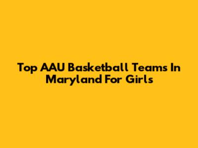 Top AAU Basketball Teams In Maryland For Girls