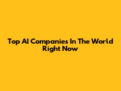 Top AI Companies In The World Right Now