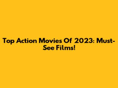 Top Action Movies Of 2023: Must-See Films!