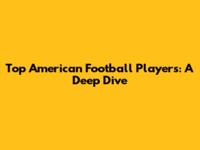 Top American Football Players: A Deep Dive