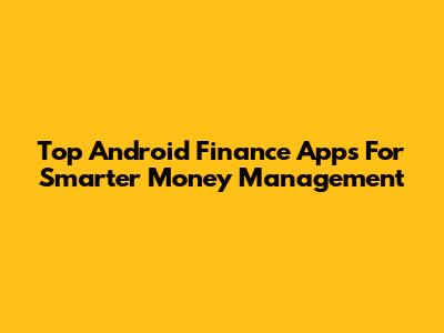 Top Android Finance Apps For Smarter Money Management