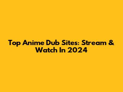 Top Anime Dub Sites: Stream & Watch In 2024
