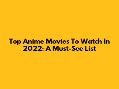 Top Anime Movies To Watch In 2022: A Must-See List