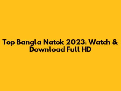Top Bangla Natok 2023: Watch & Download Full HD