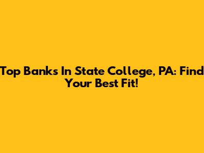 Top Banks In State College, PA: Find Your Best Fit!