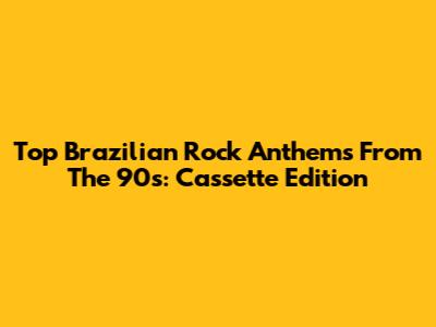 Top Brazilian Rock Anthems From The 90s: Cassette Edition