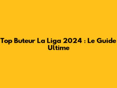 Top Buteur La Liga 2024 : Le Guide Ultime