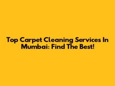 Top Carpet Cleaning Services In Mumbai: Find The Best!