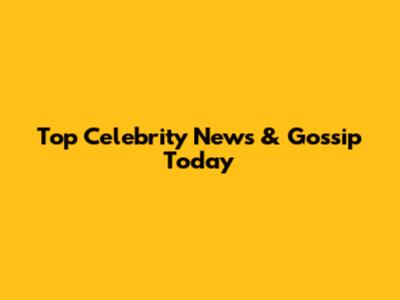 Top Celebrity News & Gossip Today