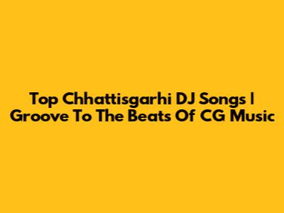 Top Chhattisgarhi DJ Songs | Groove To The Beats Of CG Music