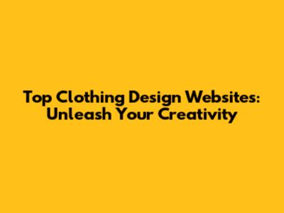 Top Clothing Design Websites: Unleash Your Creativity