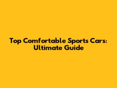 Top Comfortable Sports Cars: Ultimate Guide