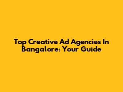 Top Creative Ad Agencies In Bangalore: Your Guide