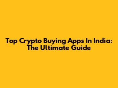 Top Crypto Buying Apps In India: The Ultimate Guide