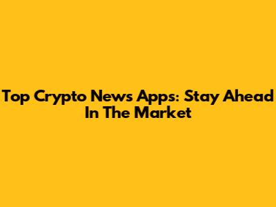 Top Crypto News Apps: Stay Ahead In The Market