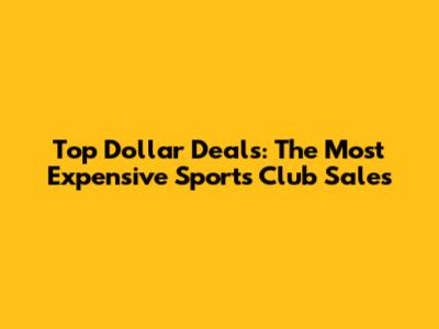 Top Dollar Deals: The Most Expensive Sports Club Sales