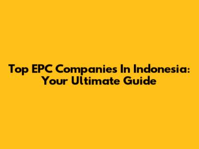 Top EPC Companies In Indonesia: Your Ultimate Guide