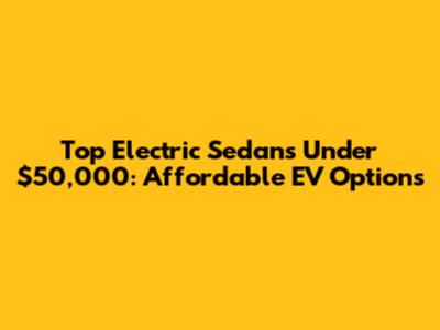 Top Electric Sedans Under $50,000: Affordable EV Options