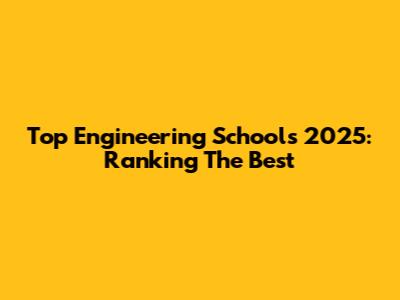 Top Engineering Schools 2025: Ranking The Best