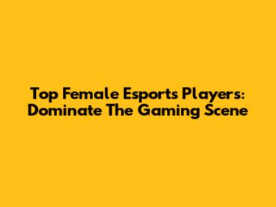 Top Female Esports Players: Dominate The Gaming Scene