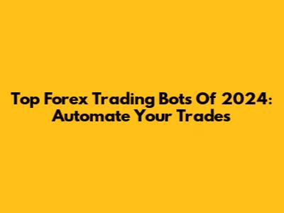 Top Forex Trading Bots Of 2024: Automate Your Trades