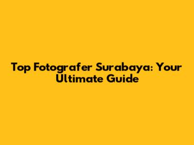 Top Fotografer Surabaya: Your Ultimate Guide