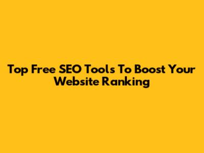 Top Free SEO Tools To Boost Your Website Ranking