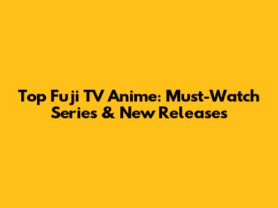 Top Fuji TV Anime: Must-Watch Series & New Releases