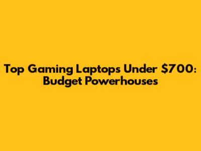 Top Gaming Laptops Under $700: Budget Powerhouses