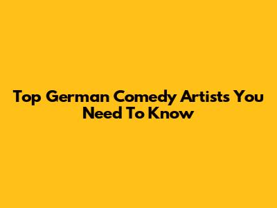 Top German Comedy Artists You Need To Know