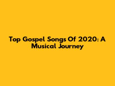 Top Gospel Songs Of 2020: A Musical Journey