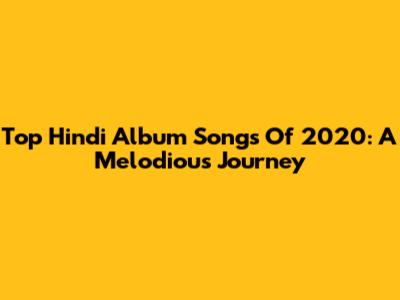 Top Hindi Album Songs Of 2020: A Melodious Journey