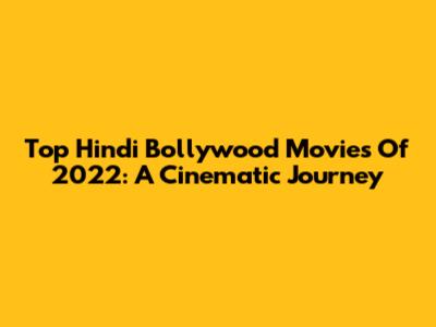 Top Hindi Bollywood Movies Of 2022: A Cinematic Journey