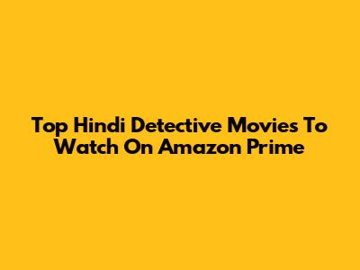 Top Hindi Detective Movies To Watch On Amazon Prime