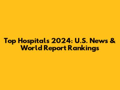 Top Hospitals 2024: U.S. News & World Report Rankings