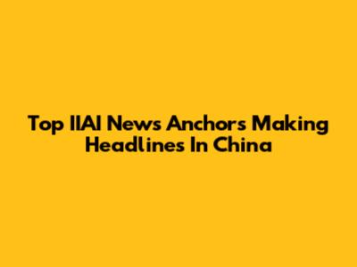 Top IIAI News Anchors Making Headlines In China