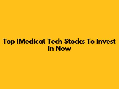 Top IMedical Tech Stocks To Invest In Now