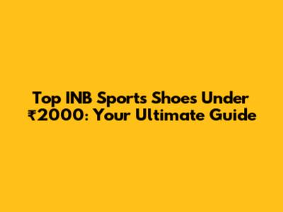 Top INB Sports Shoes Under ₹2000: Your Ultimate Guide